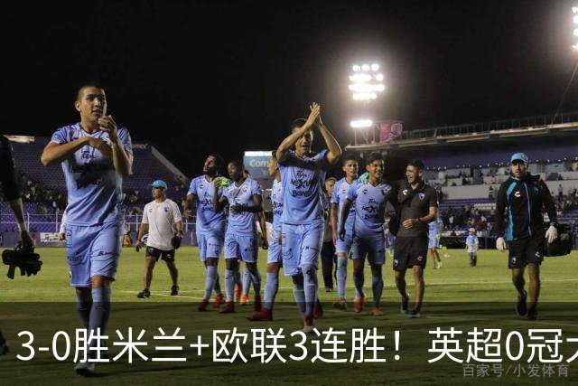 3-0胜米兰+欧联3连胜！英超0冠大黑马造50年奇观 15年前还在踢英甲